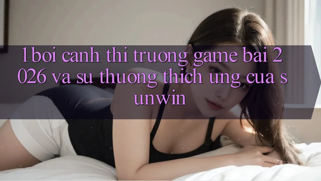 1. Bối Cảnh Thị Trường Game Bài 2026 Và Sự Thương thích Ứng Của Sunwin 1. Bối Cảnh Thị Trường Game Bài 2026 Và Sự Thương thích Ứng Của Sunwin