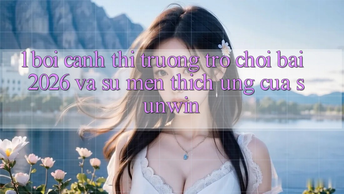 1. Bối Cảnh Thị Trường Trò chơi Bài 2026 Và Sự Mến thích Ứng Của Sunwin
