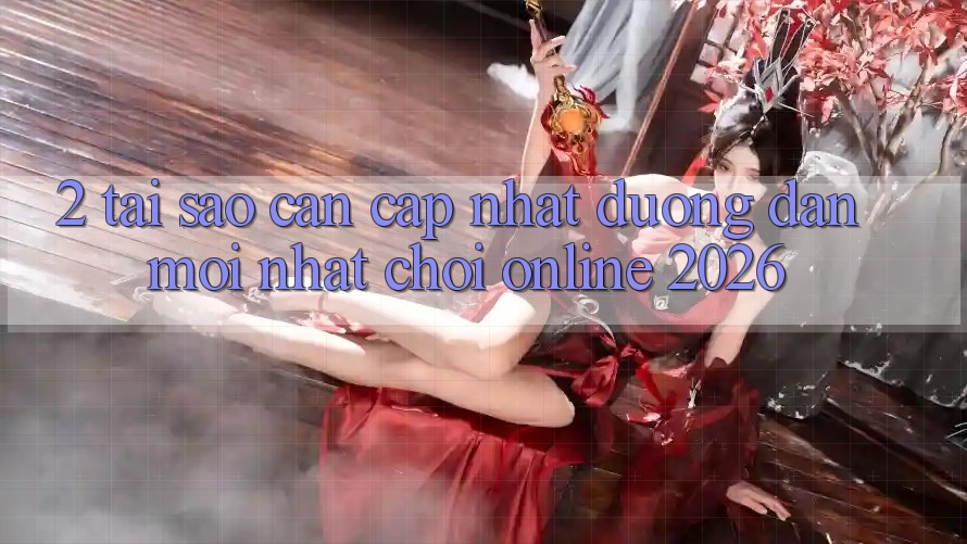 2. Tại Sao Cần Cập Nhật “Đường dẫn Mới Nhất - Chơi Online 2026”? 2. Tại Sao Cần Cập Nhật “Đường dẫn Mới Nhất - Chơi Online 2026”?