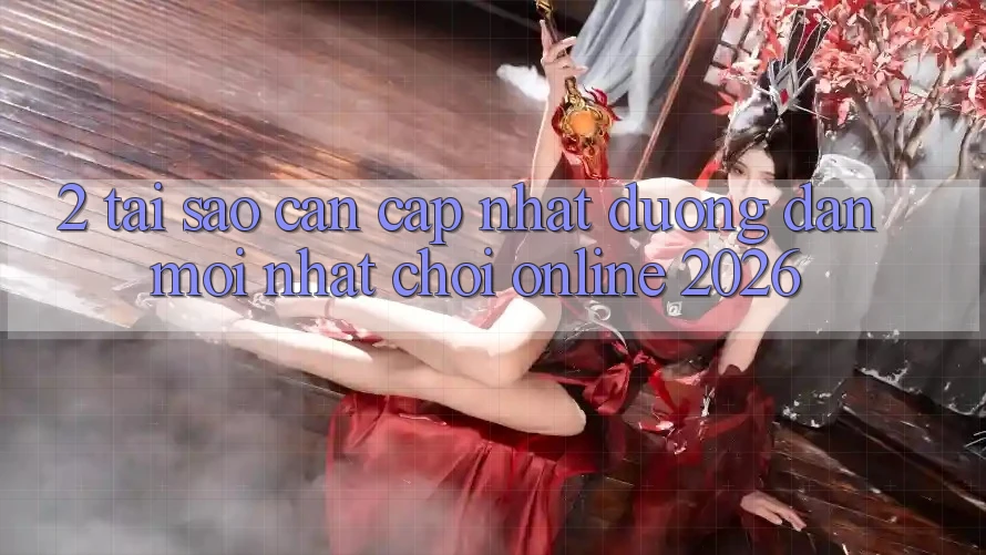 2. Tại Sao Cần Cập Nhật “Đường dẫn Mới Nhất - Chơi Online 2026”?