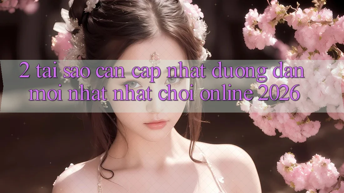 2. Tại Sao Cần Cập Nhật “Đường dẫn Mới nhất Nhất - Chơi Online 2026”?