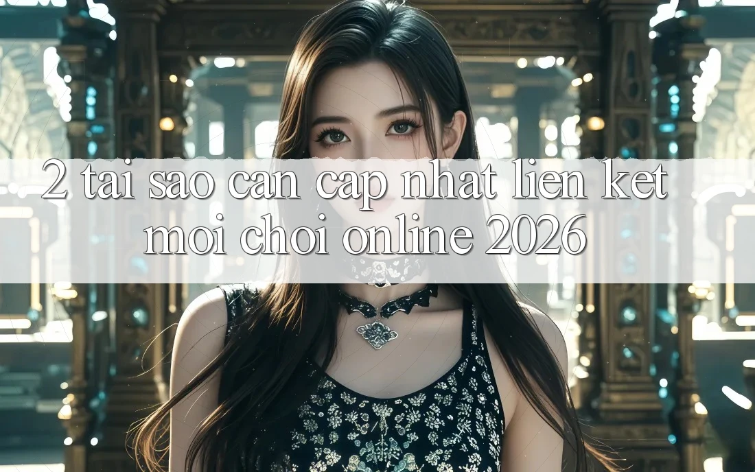 2. Tại Sao Cần Cập Nhật “Liên kết Mới - Chơi Online 2026”? 2. Tại Sao Cần Cập Nhật “Liên kết Mới - Chơi Online 2026”?
