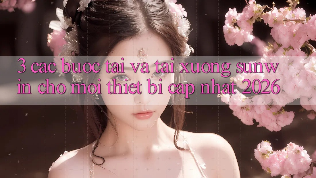 3. Các bước Tải Và Tải xuống Sunwin Cho Mọi Thiết Bị (Cập Nhật 2026)