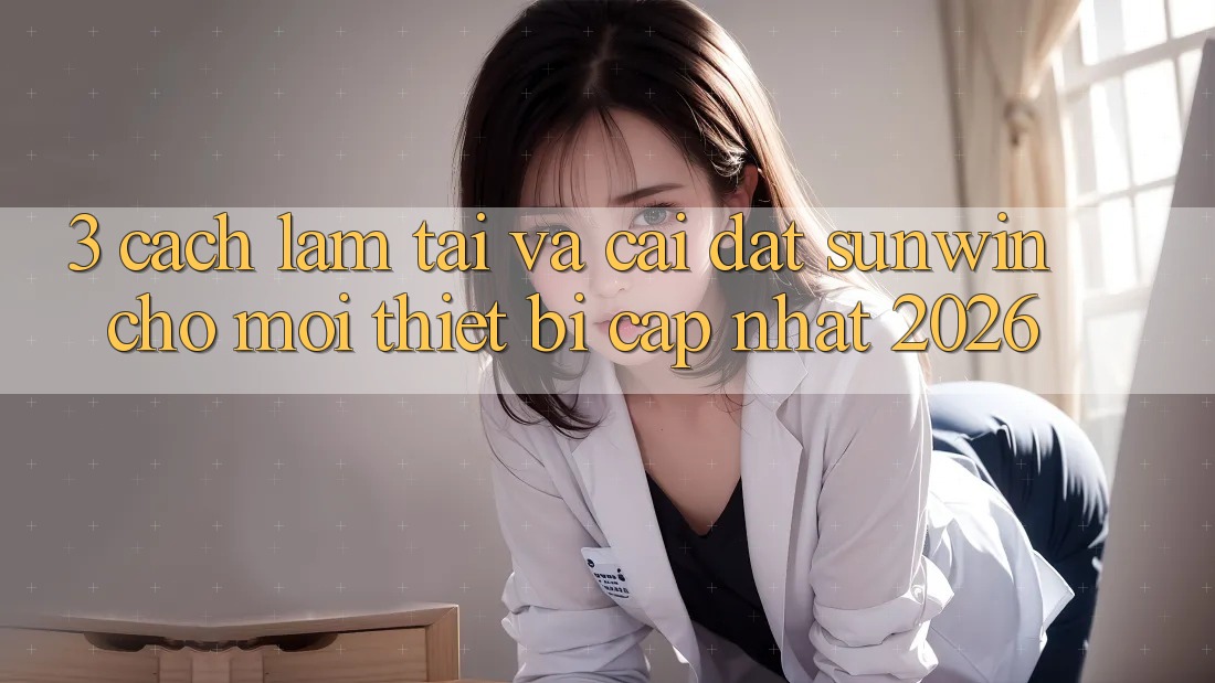 3. Cách làm Tải Và Cài Đặt Sunwin Cho Mọi Thiết Bị (Cập Nhật 2026) 3. Cách làm Tải Và Cài Đặt Sunwin Cho Mọi Thiết Bị (Cập Nhật 2026)