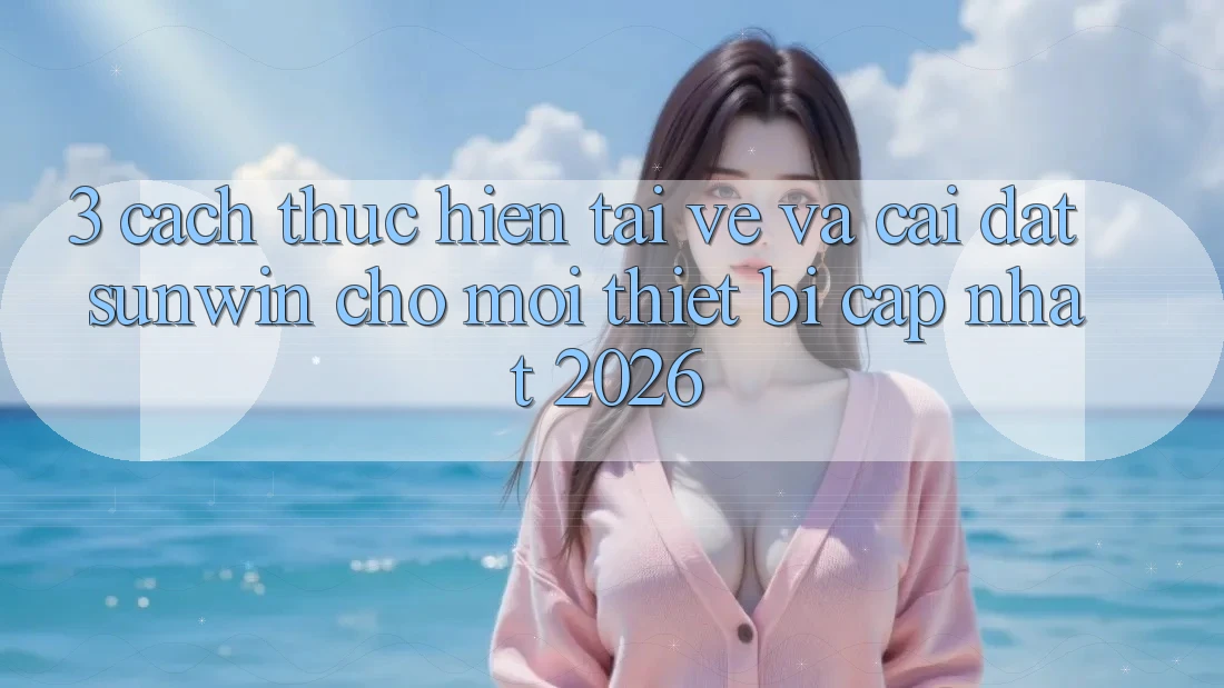 3. Cách thực hiện Tải về Và Cài Đặt Sunwin Cho Mọi Thiết Bị (Cập Nhật 2026) 3. Cách thực hiện Tải về Và Cài Đặt Sunwin Cho Mọi Thiết Bị (Cập Nhật 2026)