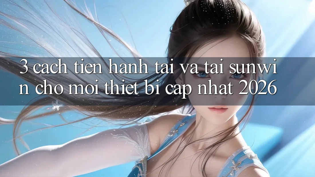 3. Cách tiến hành Tải Và Tải Sunwin Cho Mọi Thiết Bị (Cập Nhật 2026)