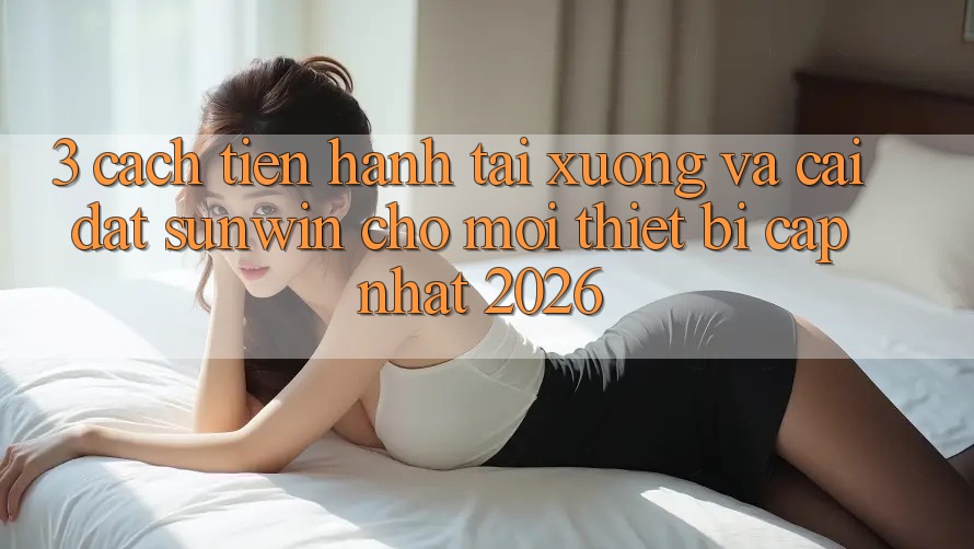 3. Cách tiến hành Tải xuống Và Cài Đặt Sunwin Cho Mọi Thiết Bị (Cập Nhật 2026) 3. Cách tiến hành Tải xuống Và Cài Đặt Sunwin Cho Mọi Thiết Bị (Cập Nhật 2026)