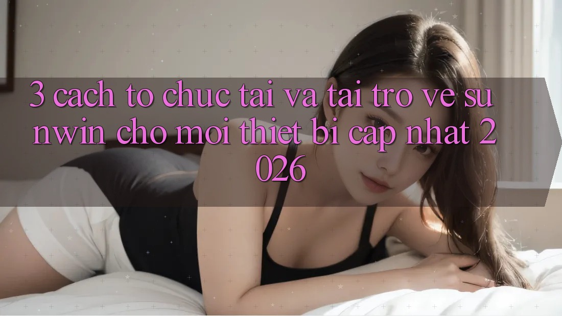 3. Cách tổ chức Tải Và Tải trở về Sunwin Cho Mọi Thiết Bị (Cập Nhật 2026)