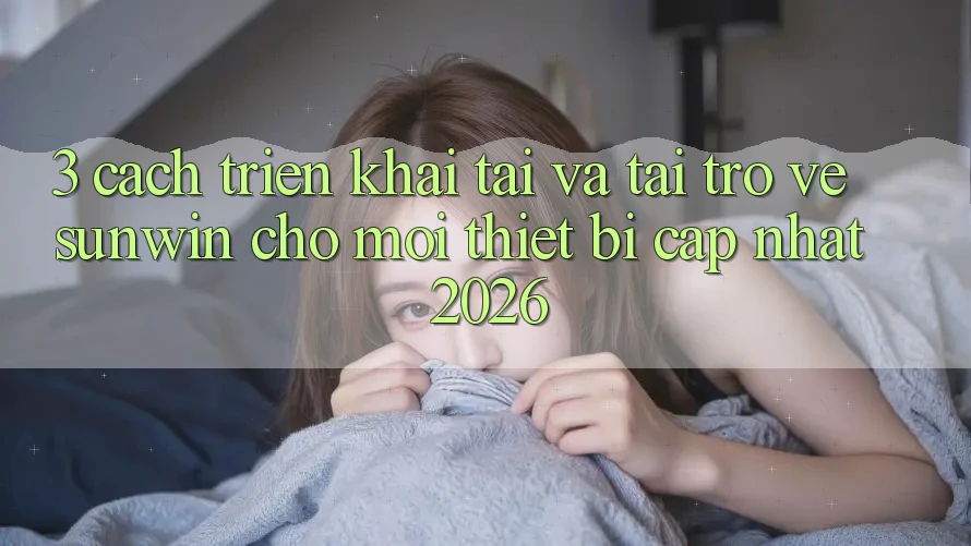 3. Cách triển khai Tải Và Tải trở về Sunwin Cho Mọi Thiết Bị (Cập Nhật 2026) 3. Cách triển khai Tải Và Tải trở về Sunwin Cho Mọi Thiết Bị (Cập Nhật 2026)