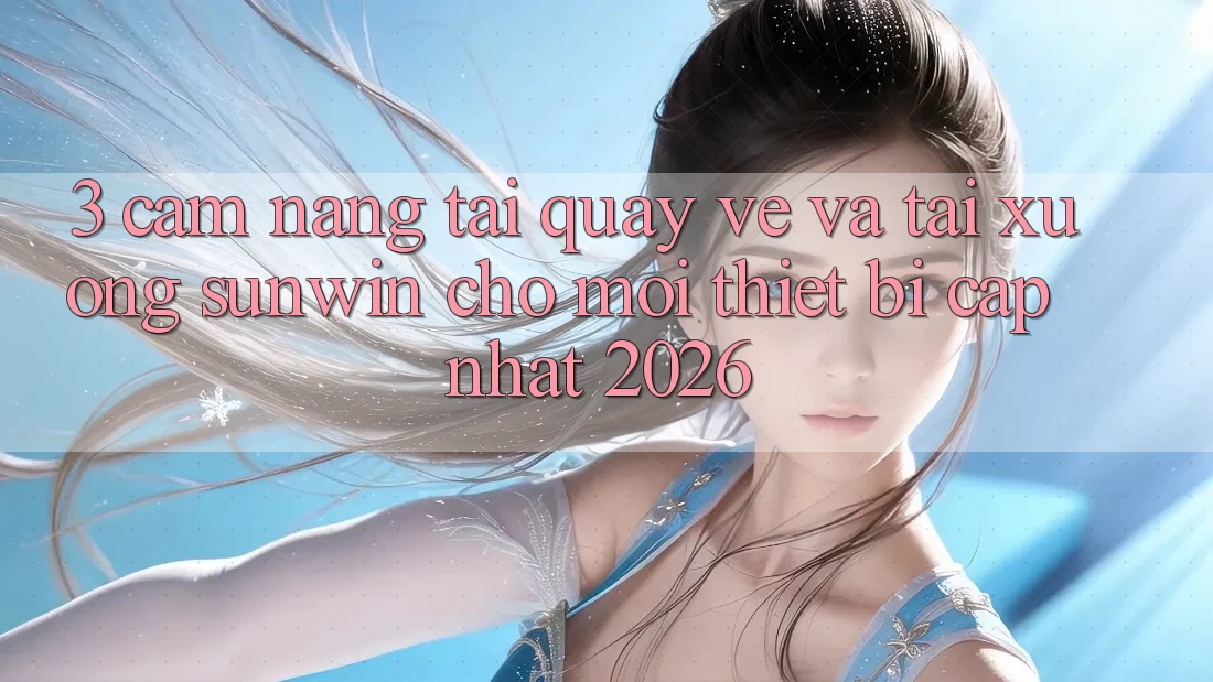 3. Cẩm nang Tải quay về Và Tải xuống Sunwin Cho Mọi Thiết Bị (Cập Nhật 2026) 3. Cẩm nang Tải quay về Và Tải xuống Sunwin Cho Mọi Thiết Bị (Cập Nhật 2026)
