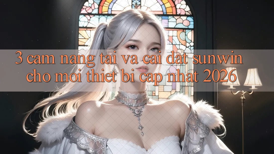 3. Cẩm nang Tải Và Cài Đặt Sunwin Cho Mọi Thiết Bị (Cập Nhật 2026) 3. Cẩm nang Tải Và Cài Đặt Sunwin Cho Mọi Thiết Bị (Cập Nhật 2026)