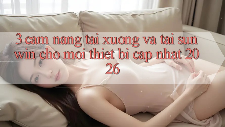 3. Cẩm nang Tải xuống Và Tải Sunwin Cho Mọi Thiết Bị (Cập Nhật 2026)