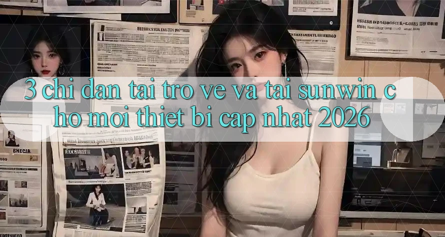 3. Chỉ dẫn Tải trở về Và Tải Sunwin Cho Mọi Thiết Bị (Cập Nhật 2026)