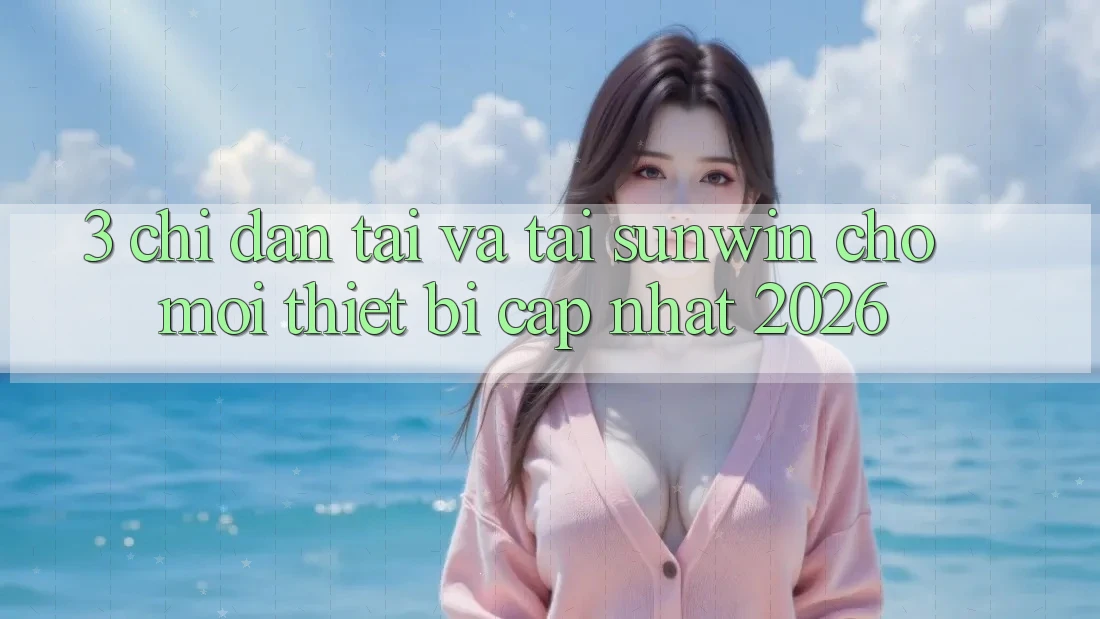 3. Chỉ dẫn Tải Và Tải Sunwin Cho Mọi Thiết Bị (Cập Nhật 2026) 3. Chỉ dẫn Tải Và Tải Sunwin Cho Mọi Thiết Bị (Cập Nhật 2026)
