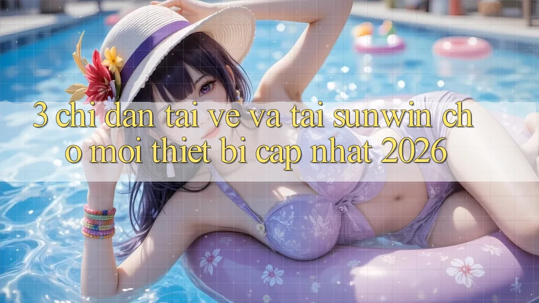 3. Chỉ dẫn Tải về Và Tải Sunwin Cho Mọi Thiết Bị (Cập Nhật 2026) 3. Chỉ dẫn Tải về Và Tải Sunwin Cho Mọi Thiết Bị (Cập Nhật 2026)