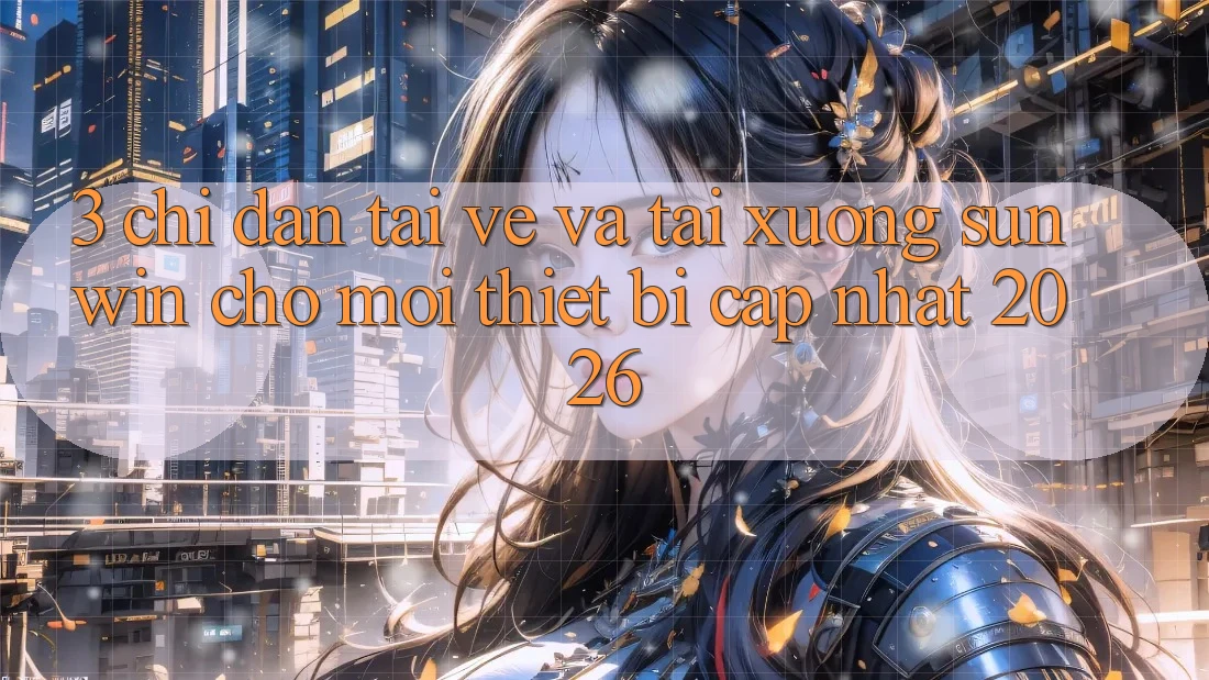 3. Chỉ dẫn Tải về Và Tải xuống Sunwin Cho Mọi Thiết Bị (Cập Nhật 2026)