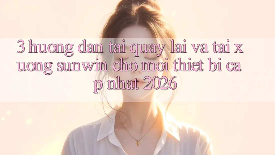 3. Hướng Dẫn Tải quay lại Và Tải xuống Sunwin Cho Mọi Thiết Bị (Cập Nhật 2026) 3. Hướng Dẫn Tải quay lại Và Tải xuống Sunwin Cho Mọi Thiết Bị (Cập Nhật 2026)