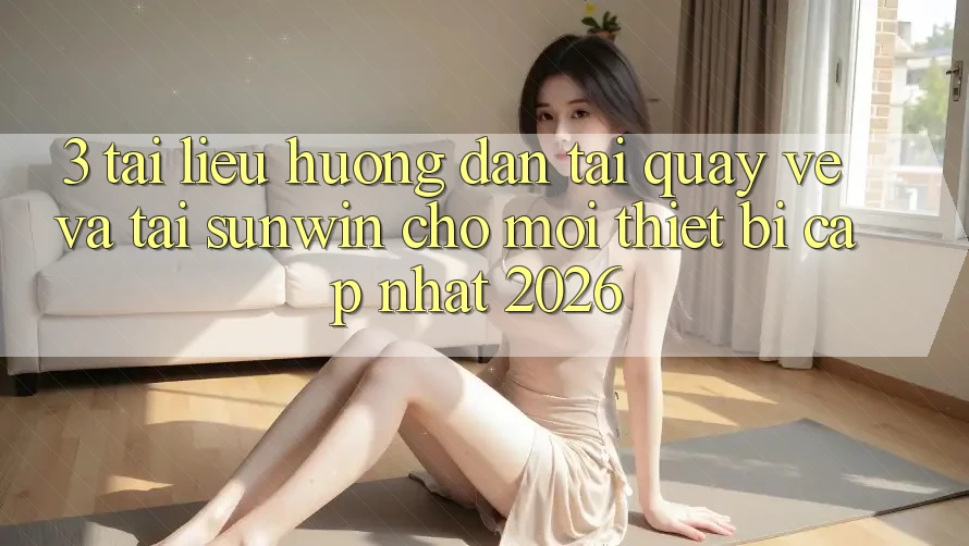 3. Tài liệu hướng dẫn Tải quay về Và Tải Sunwin Cho Mọi Thiết Bị (Cập Nhật 2026) 3. Tài liệu hướng dẫn Tải quay về Và Tải Sunwin Cho Mọi Thiết Bị (Cập Nhật 2026)