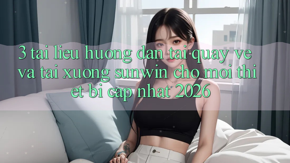 3. Tài liệu hướng dẫn Tải quay về Và Tải xuống Sunwin Cho Mọi Thiết Bị (Cập Nhật 2026) 3. Tài liệu hướng dẫn Tải quay về Và Tải xuống Sunwin Cho Mọi Thiết Bị (Cập Nhật 2026)