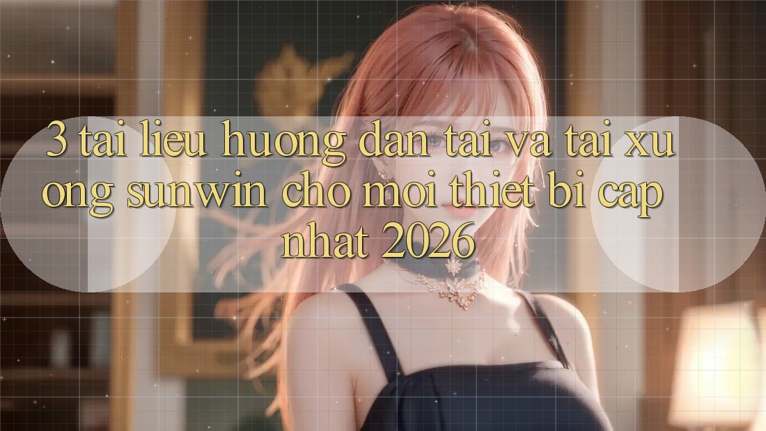 3. Tài liệu hướng dẫn Tải Và Tải xuống Sunwin Cho Mọi Thiết Bị (Cập Nhật 2026)