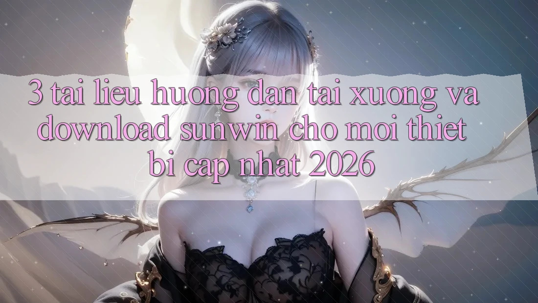 3. Tài liệu hướng dẫn Tải xuống Và Download Sunwin Cho Mọi Thiết Bị (Cập Nhật 2026) 3. Tài liệu hướng dẫn Tải xuống Và Download Sunwin Cho Mọi Thiết Bị (Cập Nhật 2026)