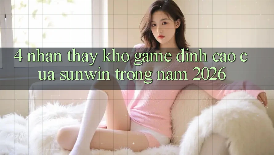 4. Nhận thấy Kho Game Đỉnh Cao Của Sunwin Trong Năm 2026