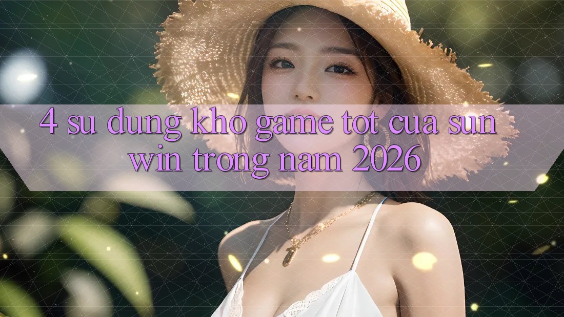 4. Sử dụng Kho Game Tốt Của Sunwin Trong Năm 2026