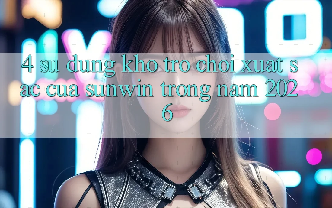 4. Sử dụng Kho Trò chơi Xuất sắc Của Sunwin Trong Năm 2026