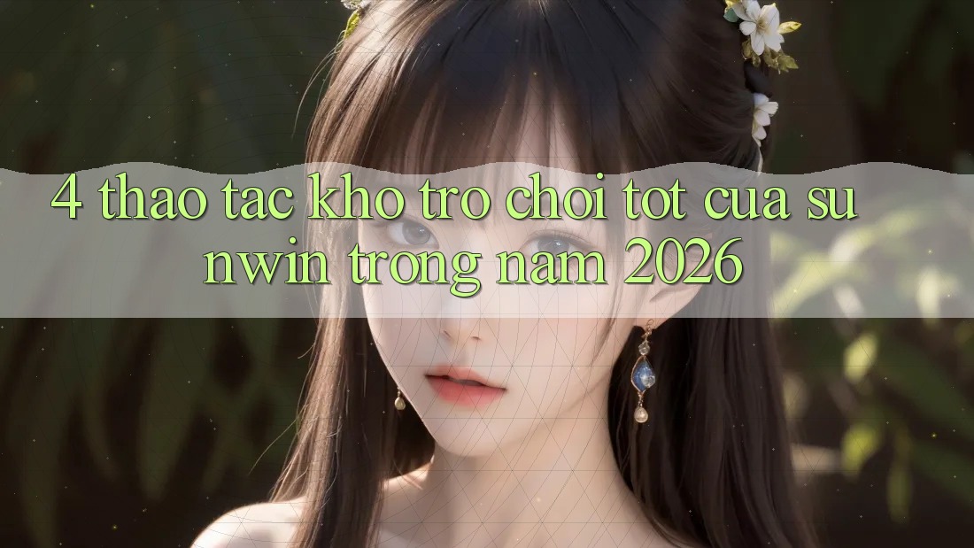 4. Thao tác Kho Trò chơi Tốt Của Sunwin Trong Năm 2026