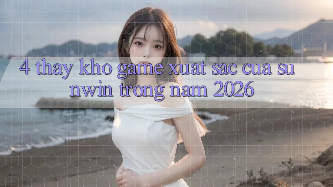 4. Thấy Kho Game Xuất sắc Của Sunwin Trong Năm 2026