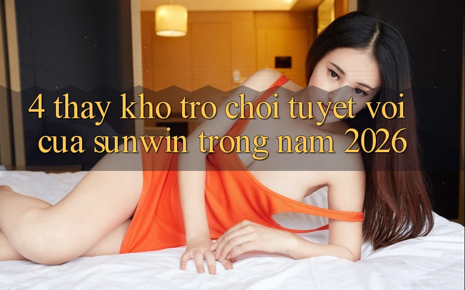 4. Thấy Kho Trò chơi Tuyệt vời Của Sunwin Trong Năm 2026 4. Thấy Kho Trò chơi Tuyệt vời Của Sunwin Trong Năm 2026