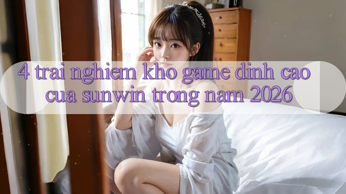 4. Trải nghiệm Kho Game Đỉnh Cao Của Sunwin Trong Năm 2026