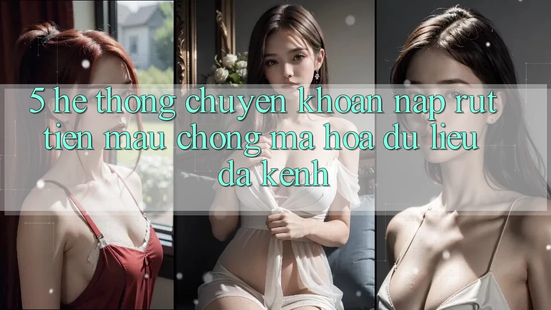 5. Hệ Thống Chuyển khoản Nạp Rút Tiền: Mau Chóng, Mã hóa dữ liệu, Đa Kênh 5. Hệ Thống Chuyển khoản Nạp Rút Tiền: Mau Chóng, Mã hóa dữ liệu, Đa Kênh