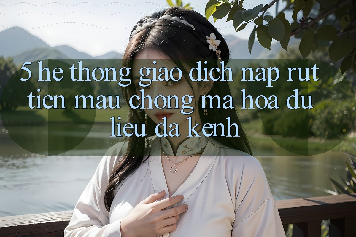 5. Hệ Thống Giao Dịch Nạp Rút Tiền: Mau Chóng, Mã hóa dữ liệu, Đa Kênh 5. Hệ Thống Giao Dịch Nạp Rút Tiền: Mau Chóng, Mã hóa dữ liệu, Đa Kênh