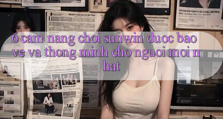 6. Cẩm Nang Chơi Sunwin Được bảo vệ Và Thông Minh Cho Người Mới nhất