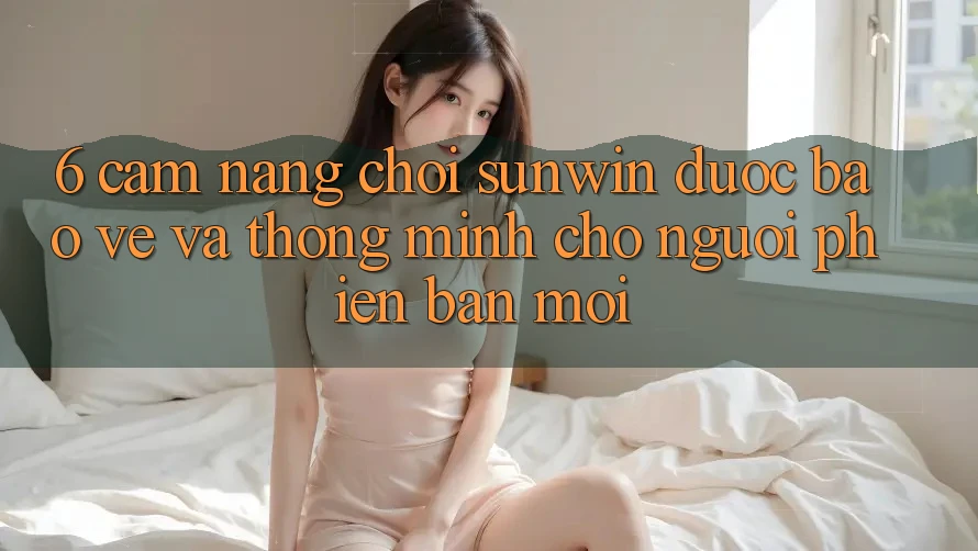 6. Cẩm Nang Chơi Sunwin Được bảo vệ Và Thông Minh Cho Người Phiên bản mới