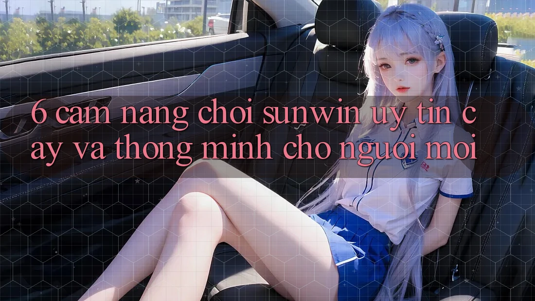 6. Cẩm Nang Chơi Sunwin Uy tín cậy Và Thông Minh Cho Người Mới 6. Cẩm Nang Chơi Sunwin Uy tín cậy Và Thông Minh Cho Người Mới