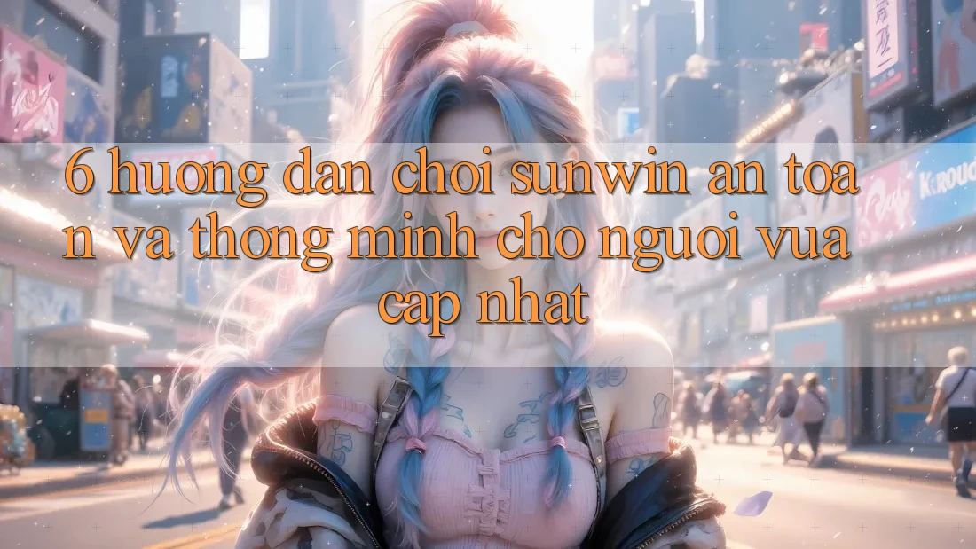 6. Hướng dẫn Chơi Sunwin An Toàn Và Thông Minh Cho Người Vừa cập nhật