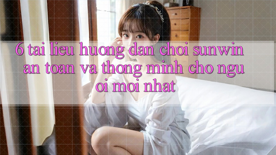6. Tài liệu hướng dẫn Chơi Sunwin An Toàn Và Thông Minh Cho Người Mới nhất 6. Tài liệu hướng dẫn Chơi Sunwin An Toàn Và Thông Minh Cho Người Mới nhất