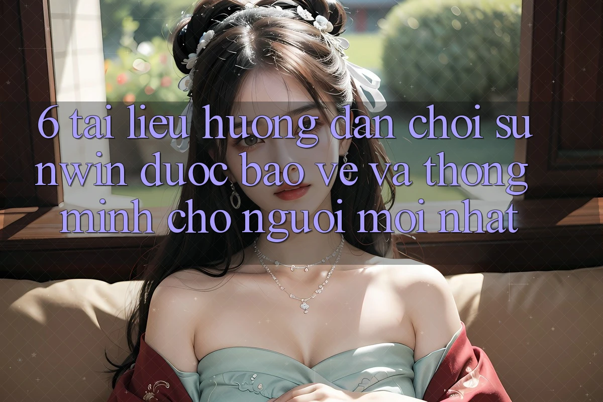 6. Tài liệu hướng dẫn Chơi Sunwin Được bảo vệ Và Thông Minh Cho Người Mới nhất 6. Tài liệu hướng dẫn Chơi Sunwin Được bảo vệ Và Thông Minh Cho Người Mới nhất