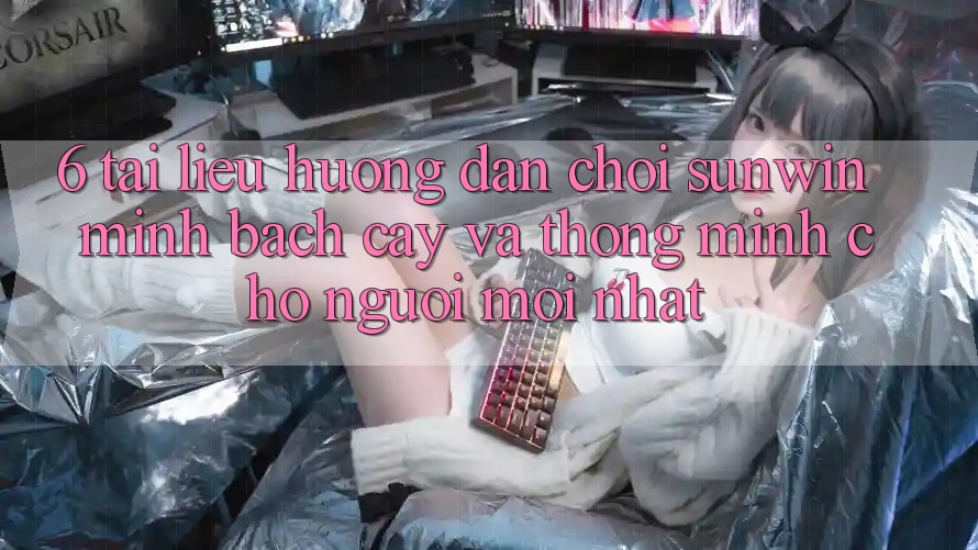 6. Tài liệu hướng dẫn Chơi Sunwin Minh bạch cậy Và Thông Minh Cho Người Mới nhất