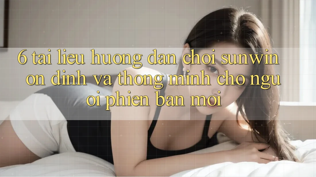 6. Tài liệu hướng dẫn Chơi Sunwin Ổn định Và Thông Minh Cho Người Phiên bản mới 6. Tài liệu hướng dẫn Chơi Sunwin Ổn định Và Thông Minh Cho Người Phiên bản mới