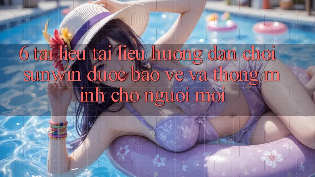 6. Tài liệu tài liệu hướng dẫn Chơi Sunwin Được bảo vệ Và Thông Minh Cho Người Mới 6. Tài liệu tài liệu hướng dẫn Chơi Sunwin Được bảo vệ Và Thông Minh Cho Người Mới