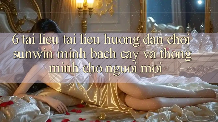 6. Tài liệu tài liệu hướng dẫn Chơi Sunwin Minh bạch cậy Và Thông Minh Cho Người Mới