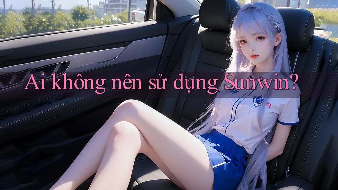 Ai không nên sử dụng Sunwin? Ai không nên sử dụng Sunwin?