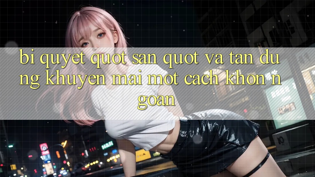 Bí Quyết " Săn" Và Tận Dụng Khuyến Mãi Một Cách Khôn Ngoan Bí Quyết " Săn" Và Tận Dụng Khuyến Mãi Một Cách Khôn Ngoan