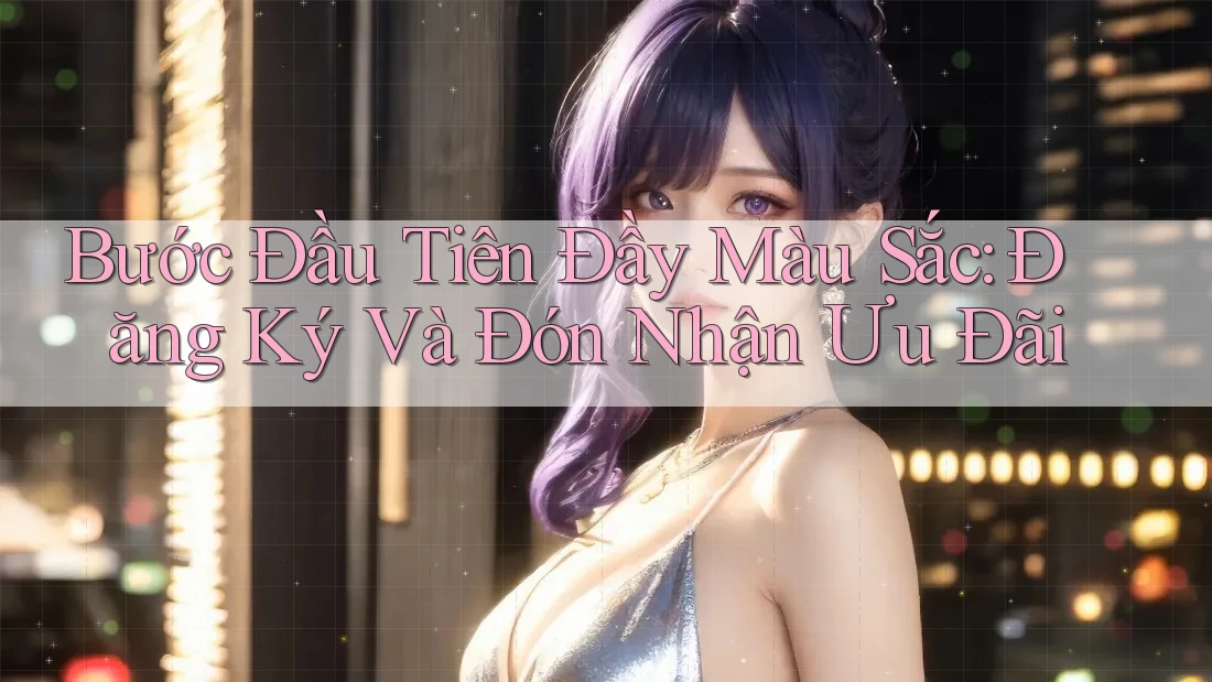 Bước Đầu Tiên Đầy Màu Sắc: Đăng Ký Và Đón Nhận Ưu Đãi