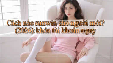 Cách nào sunwin cho người mới (2026) khóa tài khoản ngay