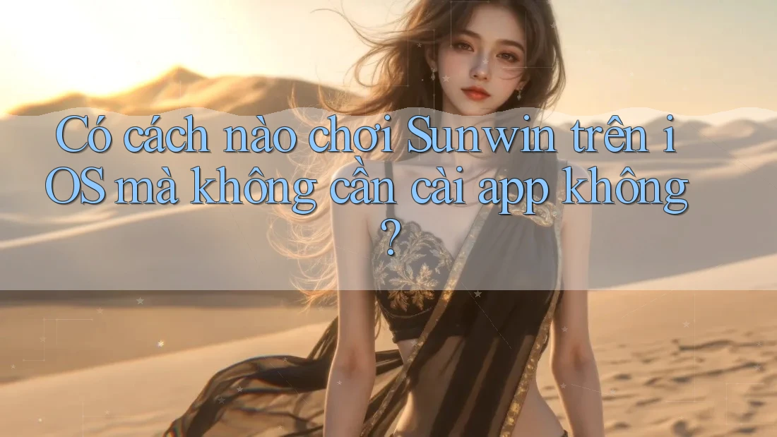 Có cách nào chơi Sunwin trên iOS mà không cần cài app không? Có cách nào chơi Sunwin trên iOS mà không cần cài app không?