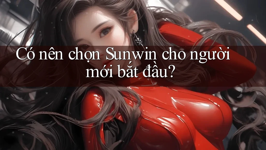 Có nên chọn Sunwin cho người mới bắt đầu? Có nên chọn Sunwin cho người mới bắt đầu?